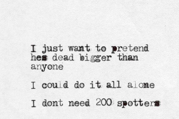 I just want to pretend hes dead bigger than anyone I could do it all alone I dont need 200 spotters 