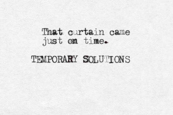 That curtain came just on time. TEMPORARY SOLUTIONS 
