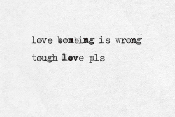 love bombing is wrong tough love pls