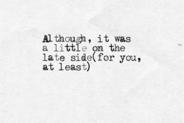 Although, it was a little on the late side(for you, at least) 