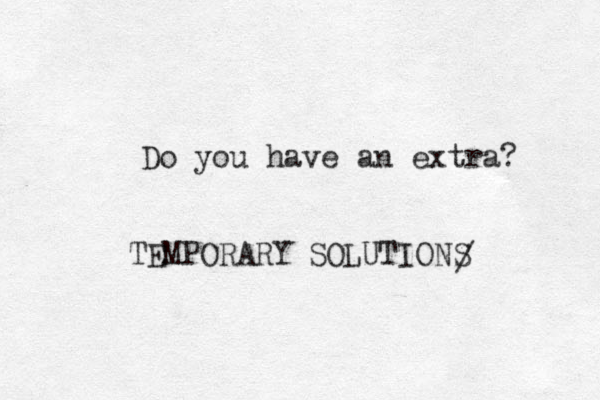 Do you have an extra? TEMPORARY SOLUTIONS /