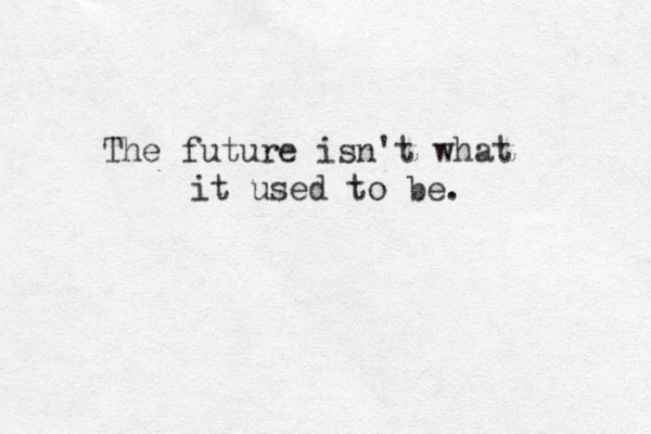 The future isn't what it used to be. 