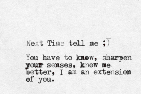 Next Time tell me ;) You have to know, sharpen your senses, know me better, I am an extension of you.