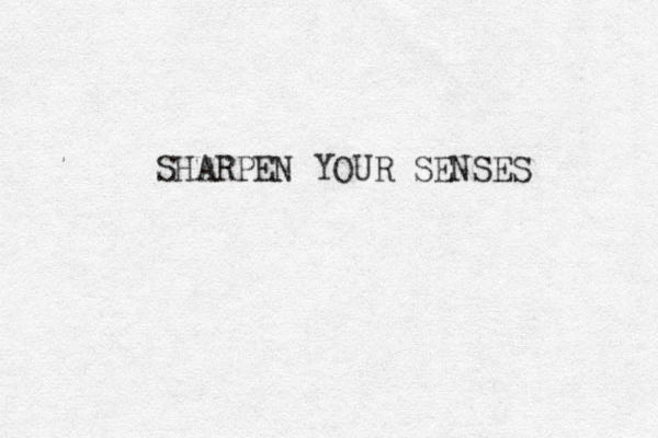 SHARPEN YOUR SENSES