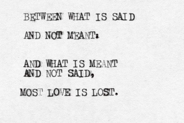 BETWEEN WHAT IS SAID AND NOT MEANT. AND WHAT IS MEANT AND NOT SAID, , MOST LOVE IS LOST. 