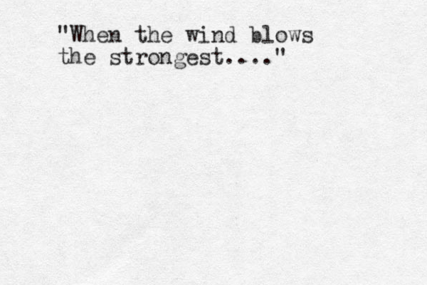"When the wind blows the strongest...."