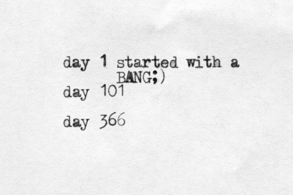 day 1 started with a BANG;) day 101 day 366 