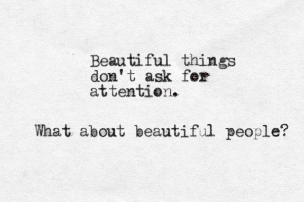 Beautiful things don't ask for attention. What about beautiful people? 