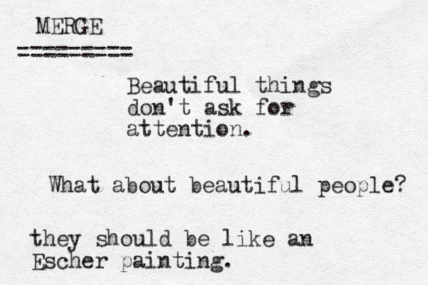 Beautiful things don't ask for attention. What about beautiful people? they should be like an Escher painting. MERGE =========
