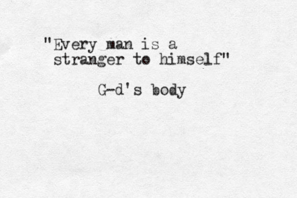 "Every man is a stranger to himself" G-d's body