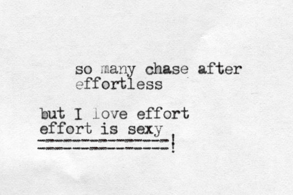 so many chase after effortless but I love effort effort is sexy ---------------! ---------------! 
