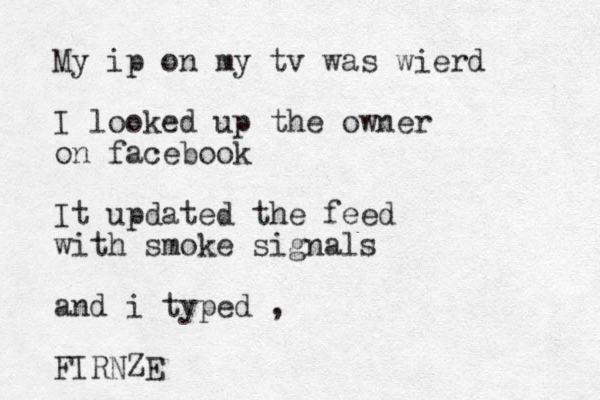 My ip on my tv was wierd I looked up the owner on facebook It updated the feed with smoke signals and i typed , FIRNZE