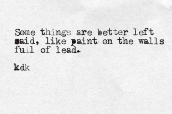 Some things are better left said, like paint on the walls full of lead. kdk