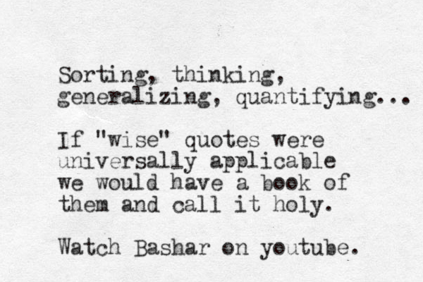 Sorting, thinking, generalizing, quantifying... If "wise" quotes were universally applicable we would have a book of them and call it holy. Watch Bashar on youtube. 