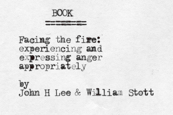 BOOK ======== Facing the fire: experiencing and expressing anger appropriately by John H Lee & William Stott 