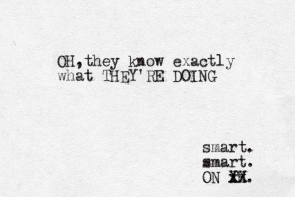 OH,they know exactly what THEY'RE DOING smart. smart. ON TH. XX x x