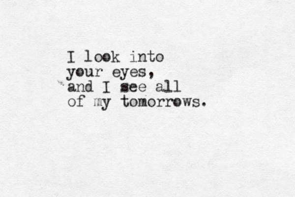 I look into your eyes, and I see all of my tomorrows.