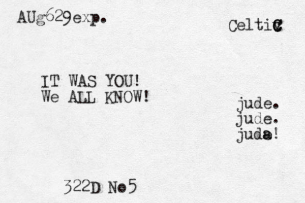IT WAS YOU! We ALL KNOW! 322D No5 Celtiv c C C AUg629exp. jude. jude. juda e a! 