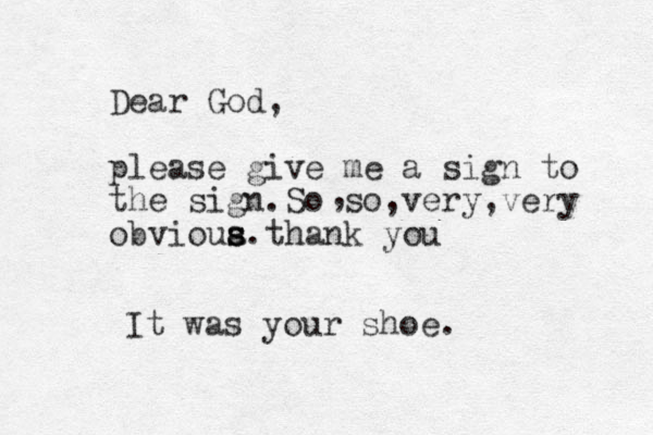 Dear God, please give me a sign to the sign.So so,very,very obvioua s s s.thank you , It was your shoe.