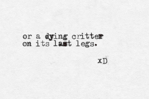 or a dying critter on its last legs. xD