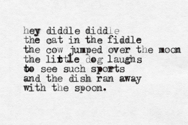 hey diddle diddle the cat in the fiddle the cow jumped over the moon the lirtle t t dog laughs o to t t see such sports and the dish ran away with the spoon.