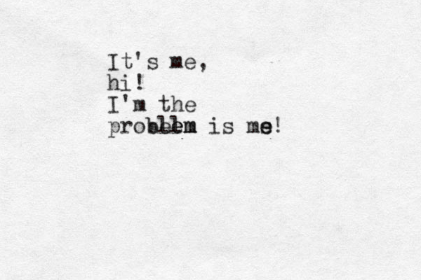 It's me, hi! I'm the probelm ble em is ms e e !