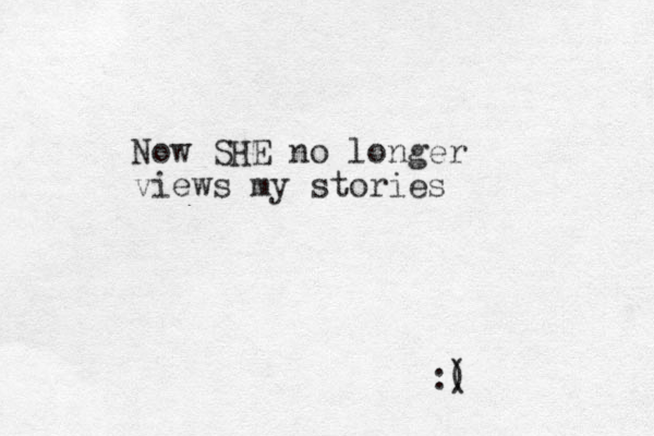 Now SHE no longer views my stories :( ) 