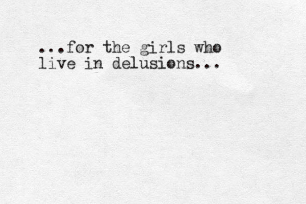 ...for the girls who live in delusions...
