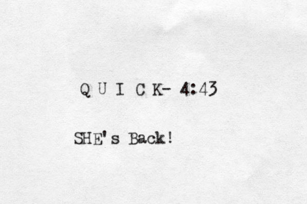 Q U I C K- 4:43 SHE's Back!