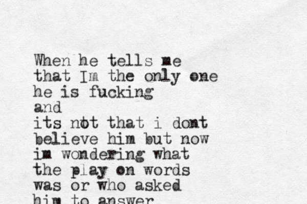 When he tells me that Im the only one he is fucking and its nt ot that i dont believe him but now im wondering what the play on words was or who asked him to answer