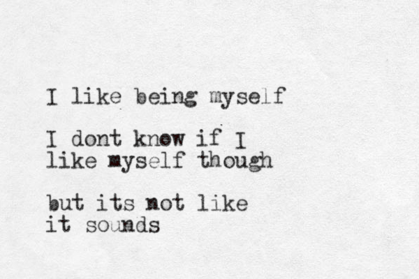 I like being myself I don t know if I like myself though but its not like it sounds 