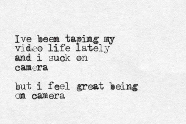 Ive been taping my video life lately and i suck on camera but i feel great being on camera 