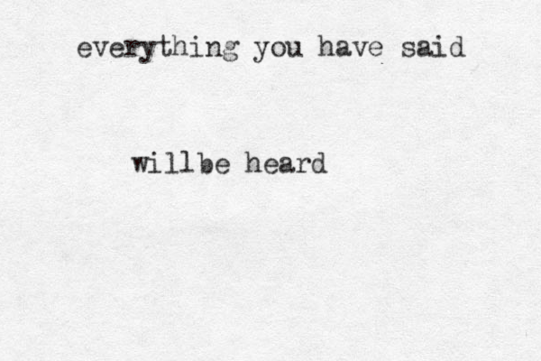 everything you have said willbe heard 