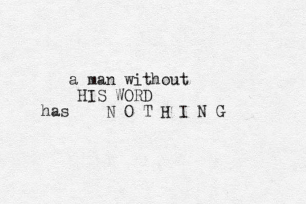a man withou t HIS WORD has N O T H I N G 