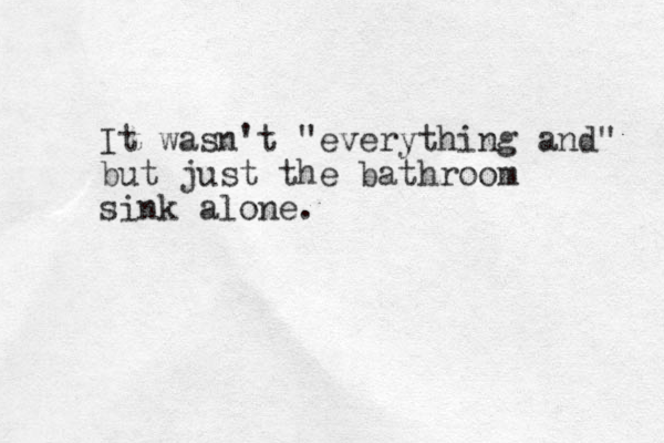It wasn't "everything and" but just the bathroom sink alone.