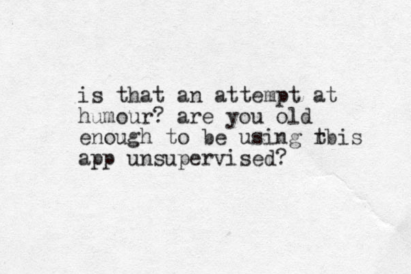 is that an attempt at humour? are you old enough to be using rbis app unsupervised? t 