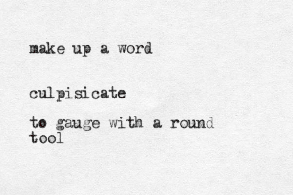 make up a word culpisicate to gauge with a round tool