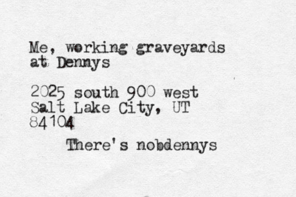 Me, working graveyards at Dennys 2025 south 900 west Salt Lake City, UT 84104 There's nobdennys