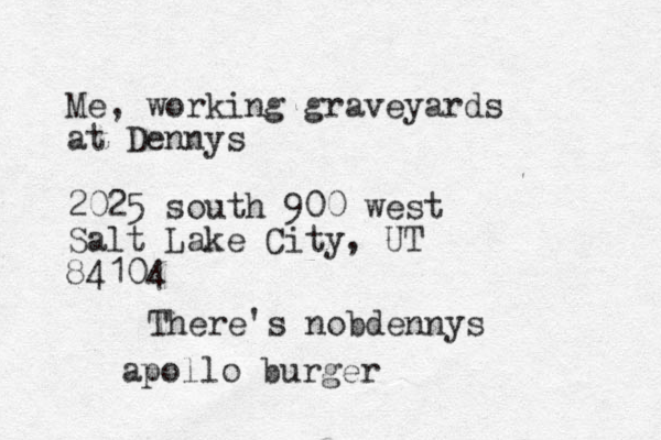 Me, working graveyards at Dennys 2025 south 900 west Salt Lake City, UT 84104 There's nobdennys apollo burger