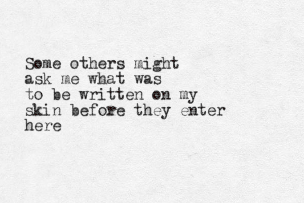 Some others might ask me what was to be written on my skin before they enter here