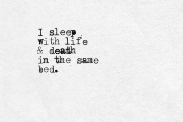 I sleep with life & dead eath in the same bed.