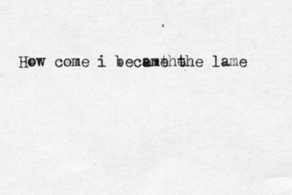 How come i beca e the me the lame