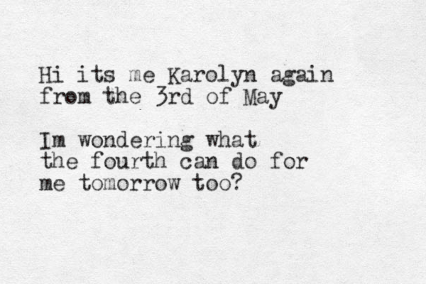 Hi its me Karolyn again from the 3rd of May Im wondering what the fourth can do for me tomorrow too? 