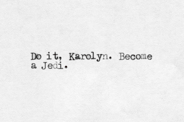 Do it, Karolyn. Become a Jedi.