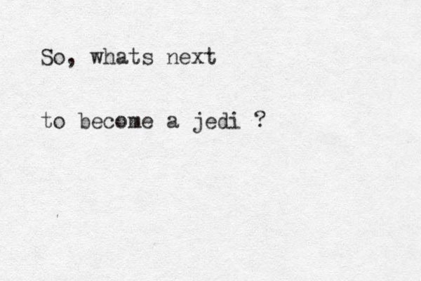 So, whats next to become a jedi ? 