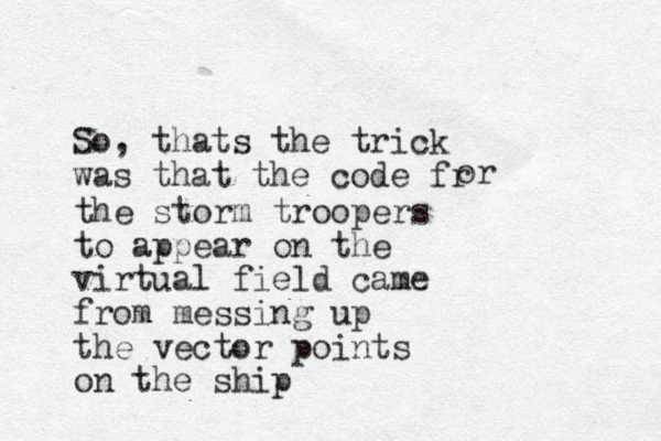 So, thats the trick was that the code fr or the storm troopers to appear on the virtual field came from messing up the vector points on the ship