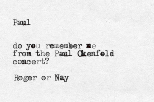 Paul do you remember me from the Paul Okenfold concert? Roger or Nay