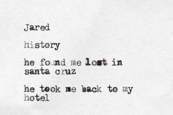 Jared his tory he found me lost in santa cruz he took me back to my hotel 