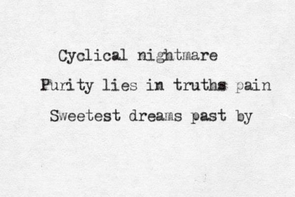 Cyclical nightmare Purity lies in truths pain Sweetest dreams past by 