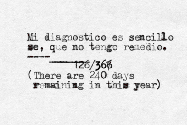 Mi diagnostico es sencillo se, que no tengo remedio. ----_______ 126/367 6 366 (There are 240 days remaining in this year) 